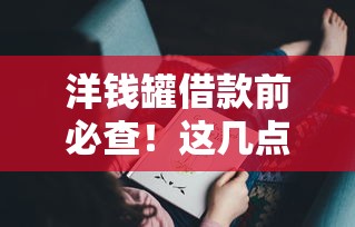 洋钱罐借款前必查！这几点不注意可能吃大亏