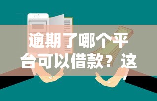 逾期了哪个平台可以借款？这几个渠道或许还能试试