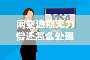 网贷逾期无力偿还怎么处理？这4个方法帮你解决难题