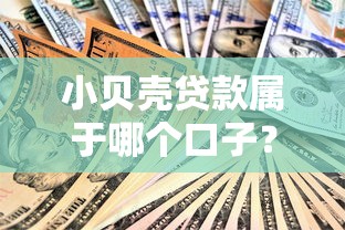小贝壳贷款属于哪个口子？真实资质大起底