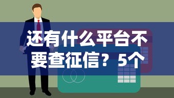 还有什么平台不要查征信？5个审核宽松的贷款渠道盘点