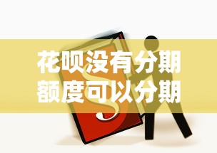 花呗没有分期额度可以分期吗？3个隐藏方法实测有效