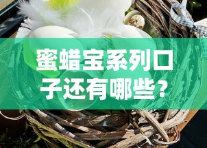 蜜蜡宝系列口子还有哪些？别急，这几个平台可能适合你