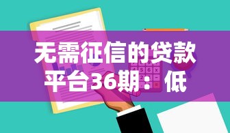 无需征信的贷款平台36期：低门槛分期方案盘点