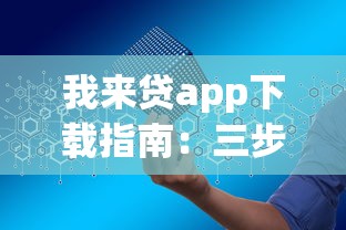 我来贷app下载指南：三步搞定贷款申请，安全又省心