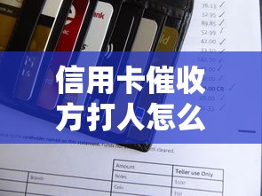 信用卡催收方打人怎么处理？这些步骤要牢记