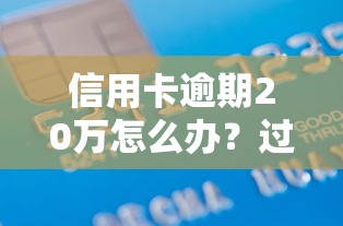 信用卡逾期20万怎么办？过来人教你三招摆脱债务困境