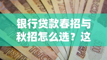 银行贷款春招与秋招怎么选？这3个低息方案错过等一年