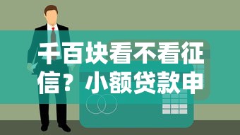 千百块看不看征信？小额贷款申请避坑指南
