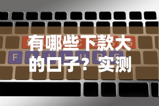 有哪些下款大的口子？实测5个高额度低门槛平台