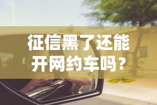 征信黑了还能开网约车吗？这些办法或许能帮你