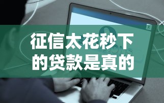 征信太花秒下的贷款是真的吗?秒批到账真的靠谱吗? 征信太花秒下的贷款是真的吗?秒批到账真的靠谱吗?