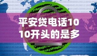 平安贷电话1010开头的是多少？官方号码查询方法详解