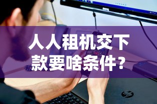 人人租机交下款要啥条件？这5点必须提前看！