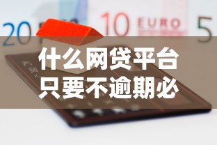 什么网贷平台只要不逾期必下款？这几个平台通过率超高