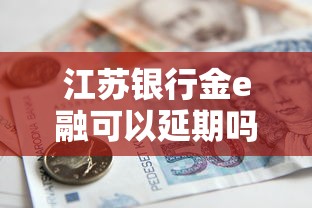 江苏银行金e融可以延期吗？答案来了，这样做更省心！