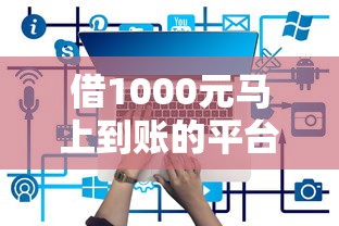 借1000元马上到账的平台有哪些？实测这5个最快到账