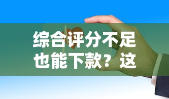 综合评分不足也能下款？这些平台审核宽松放款快