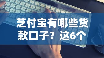 芝付宝有哪些货款口子？这6个低息方案实测靠谱