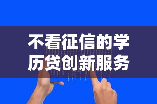 不看征信的学历贷创新服务：学历也能换额度？