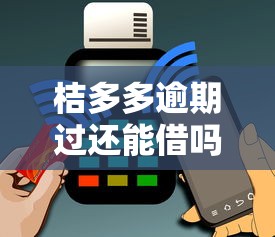 桔多多逾期过还能借吗？逾期用户必看的借款攻略
