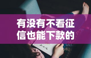 有没有不看征信也能下款的口子？这几个渠道或许能帮到你！