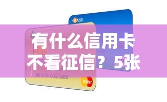 有什么信用卡不看征信？5张实测好下卡攻略