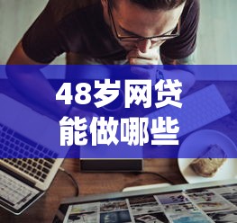 48岁网贷能做哪些口子？中年人借钱攻略实测分享
