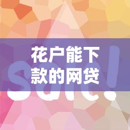 花户能下款的网贷有哪些？这5个平台门槛低易通过