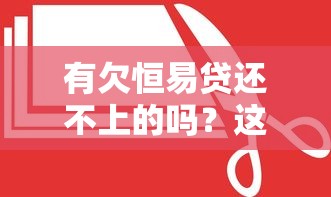 有欠恒易贷还不上的吗？这5个解决方法真实有效