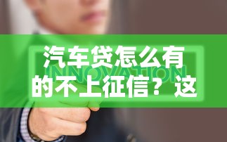 汽车贷怎么有的不上征信？这几种渠道或许能避开记录