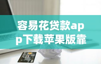 容易花贷款app下载苹果版靠谱吗？真实体验分享！