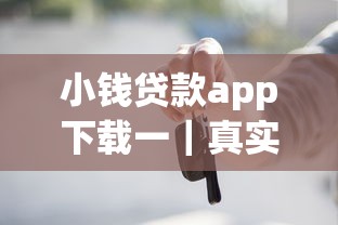 小钱贷款app下载一｜真实测评+避坑指南这些细节要注意