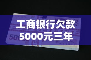 工商银行欠款5000元三年未还后果深度解析