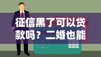 征信黑了可以贷款吗？二婚也能申请？这些隐藏方法别错过！