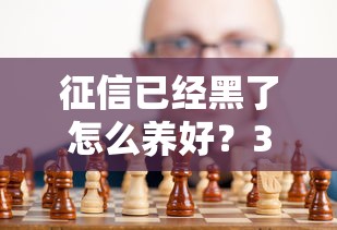 征信已经黑了怎么养好？3个技巧+靠谱平台实测