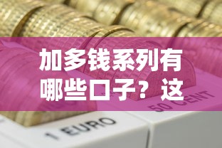 加多钱系列有哪些口子？这些靠谱渠道必须收藏！