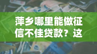 萍乡哪里能做征信不佳贷款？这些正规渠道帮你解决资金难题