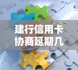建行信用卡协商延期几天怎么操作？手把手教你解决难题