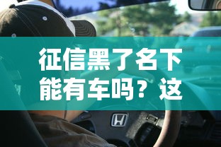 征信黑了名下能有车吗？这3个隐藏真相得知道