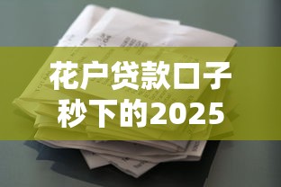 花户贷款口子秒下的2025？这几个平台真的能秒批吗