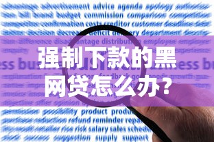 强制下款的黑网贷怎么办？真实经历教你应对方法