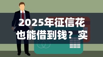 2025年征信花也能借到钱？实测5个通过率高平台