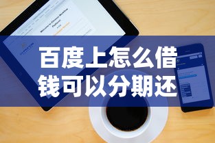 百度上怎么借钱可以分期还款？3个步骤教你操作，利息低吗？