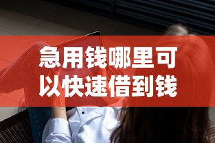 急用钱哪里可以快速借到钱不查征信？或许你会问这些方法
