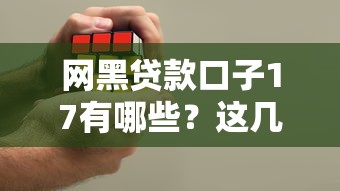 网黑贷款口子17有哪些？这几个平台或许能帮你解决难题