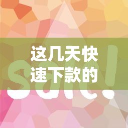 这几天快速下款的口子有哪些？实测这几个平台到账快、流程简单