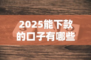 2025能下款的口子有哪些？真实推荐这几个靠谱平台！