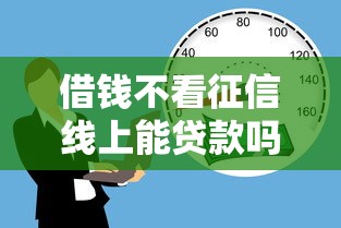 借钱不看征信线上能贷款吗？3种真实情况深度解析