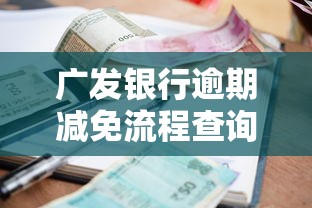 广发银行逾期减免流程查询电话具体怎么操作？